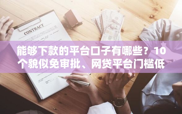 能够下款的平台口子有哪些？10个貌似免审批、网贷平台门槛低一点的口子合集