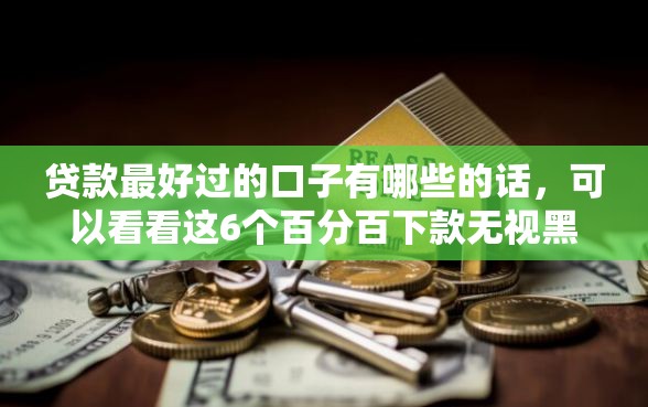 贷款最好过的口子有哪些的话，可以看看这6个百分百下款无视黑白户网贷
