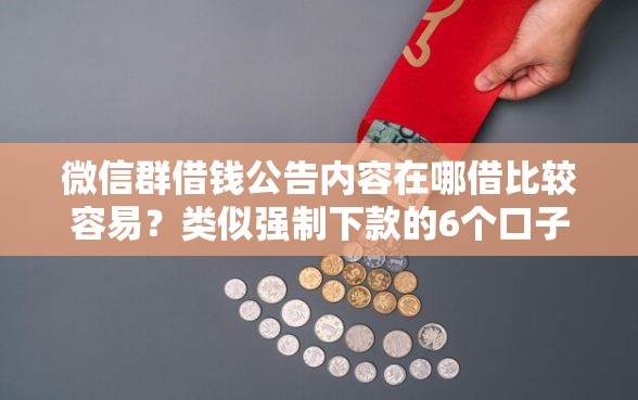 微信群借钱公告内容在哪借比较容易?类似强制下款的6个口子参考 微信群借钱公告内容在哪借比较容易?类似强制下款的6个口子参考