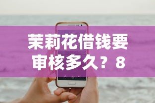 茉莉花借钱要审核多久？8个平台试试看哪个能下款
