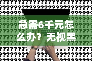 急需6千元怎么办？无视黑白申请试试这5个无门槛平台