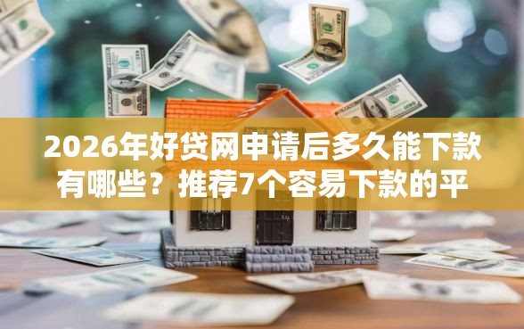 2026年好贷网申请后多久能下款有哪些？推荐7个容易下款的平台