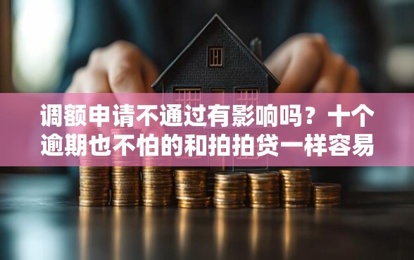 调额申请不通过有影响吗?十个逾期也不怕的和拍拍贷一样容易借钱的平台 调额申请不通过有影响吗?十个逾期也不怕的和拍拍贷一样容易借钱的平台