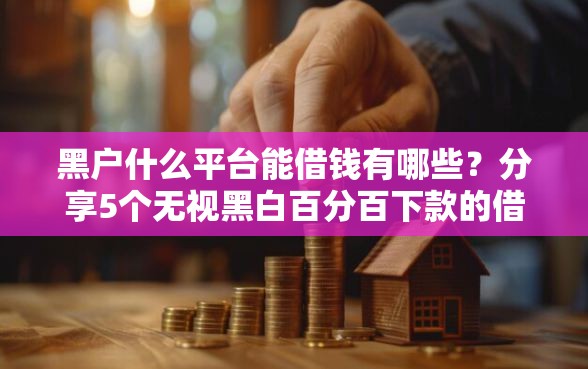 黑户什么平台能借钱有哪些？分享5个无视黑白百分百下款的借款平台