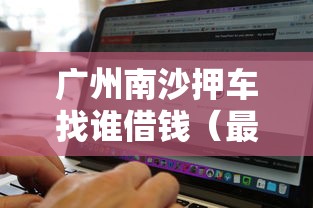 广州南沙押车找谁借钱（最新发布！）7个借500元立马到账软件