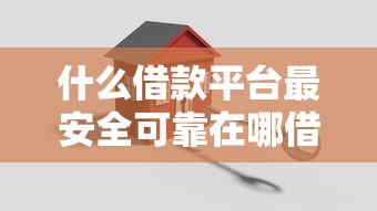 什么借款平台最安全可靠在哪借比较容易？类似强制下款的5个口子参考