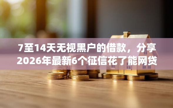 7至14天无视黑户的借款，分享2026年最新6个征信花了能网贷的app