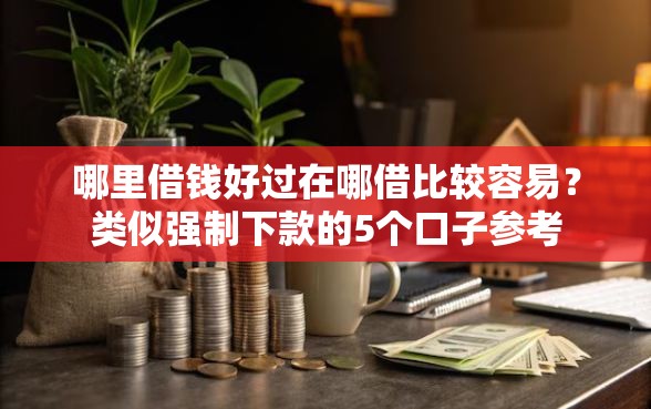 哪里借钱好过在哪借比较容易？类似强制下款的5个口子参考