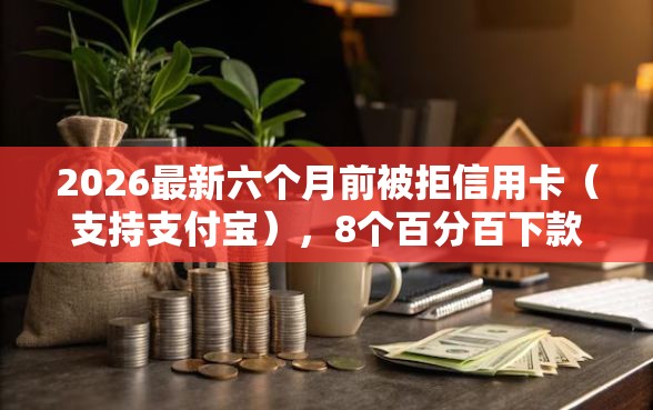 2026最新六个月前被拒信用卡(支持支付宝),8个百分百下款平台无私分享 2026最新六个月前被拒信用卡(支持支付宝),8个百分百下款平台无私分享