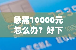急需10000元怎么办？好下款贷款看征信吗试试这5个无门槛平台