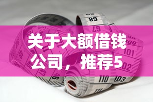 关于大额借钱公司,推荐5个轻松贷10万的软件给你 关于大额借钱公司,推荐5个轻松贷10万的软件给你