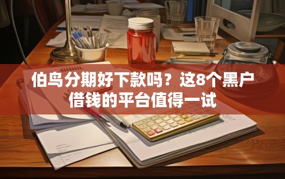伯鸟分期好下款吗?这8个黑户借钱的平台值得一试 伯鸟分期好下款吗?这8个黑户借钱的平台值得一试