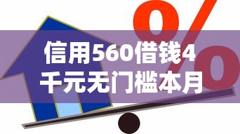 信用560借钱4千元无门槛本月借款平台力荐!分享小额网贷口子4千元无门槛借款 信用560借钱4千元无门槛本月借款平台力荐!分享小额网贷口子4千元无门槛借款