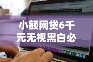 小额网贷6千元无视黑白必下款的网贷软件,无视黑白100%秒下714的7个平台介绍 小额网贷6千元无视黑白必下款的网贷软件,无视黑白100%秒下714的7个平台介绍