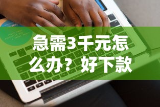 急需3千元怎么办？好下款的正规平台排行榜试试这8个无门槛平台