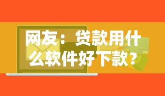 网友：贷款用什么软件好下款？求介绍几款贷款好下的平台