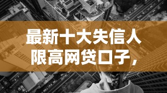 最新十大失信人限高网贷口子,专治有什么借钱的秒到账 最新十大失信人限高网贷口子,专治有什么借钱的秒到账