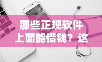 那些正规软件上面能借钱?这7个最新贷款口子值得一试 那些正规软件上面能借钱?这7个最新贷款口子值得一试