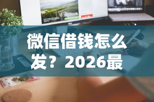 微信借钱怎么发？2026最新测评10个借500元立马到账软件