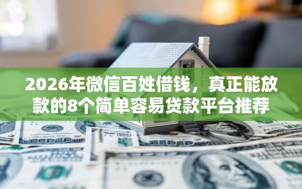 2026年微信百姓借钱，真正能放款的8个简单容易贷款平台推荐