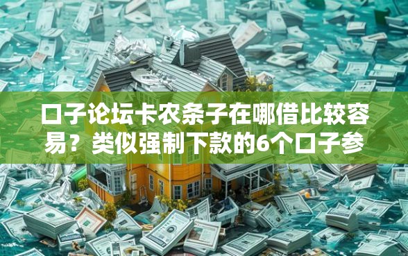 口子论坛卡农条子在哪借比较容易？类似强制下款的6个口子参考