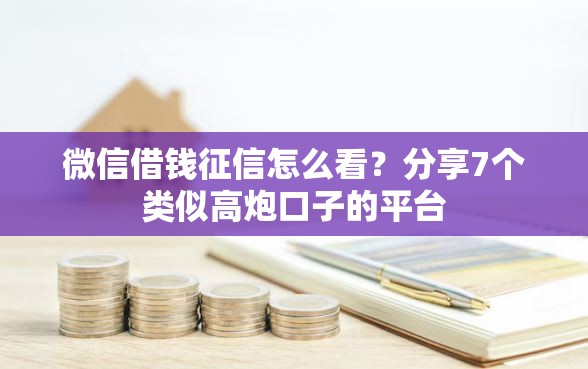 微信借钱征信怎么看？分享7个类似高炮口子的平台