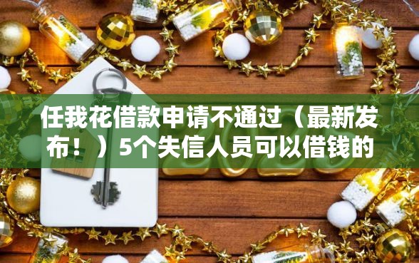 任我花借款申请不通过（最新发布！）5个失信人员可以借钱的网贷软件