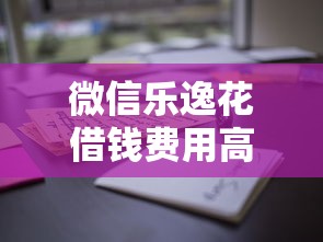 微信乐逸花借钱费用高吗10000元无门槛本月借款平台力荐！分享小额网贷口子10000元无门槛借款
