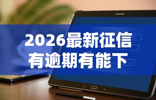 2026最新征信有逾期有能下的口子不（支持微信），8个借钱软件最好借到钱不用征信的无私分享