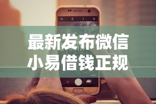 最新发布微信小易借钱正规吗可靠吗，私人借钱1千元有这7个渠道