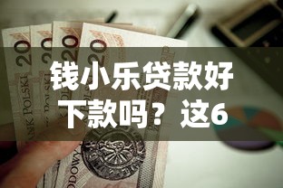 钱小乐贷款好下款吗？这6个2025好下款的口子值得一试