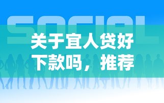 关于宜人贷好下款吗，推荐7个有什么可以贷款的平台给你
