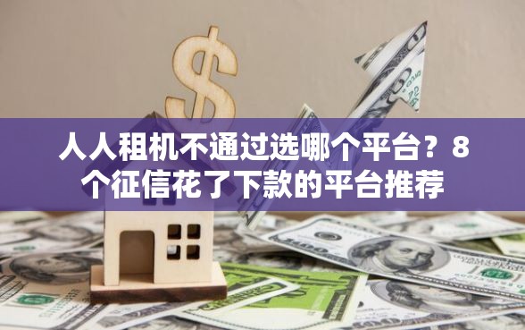 人人租机不通过选哪个平台？8个征信花了下款的平台推荐