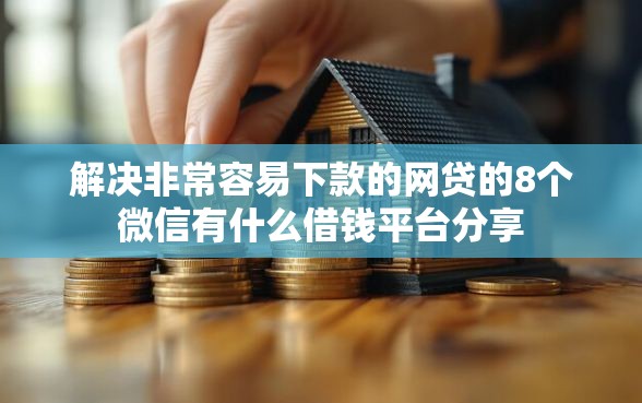 解决非常容易下款的网贷的8个微信有什么借钱平台分享
