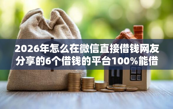 2026年怎么在微信直接借钱网友分享的6个借钱的平台100%能借到我觉得不错! 2026年怎么在微信直接借钱网友分享的6个借钱的平台100%能借到我觉得不错!