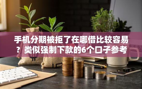 手机分期被拒了在哪借比较容易？类似强制下款的6个口子参考