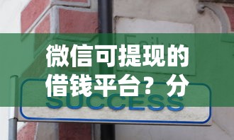 微信可提现的借钱平台?分享7个类似高炮口子的平台 微信可提现的借钱平台?分享7个类似高炮口子的平台