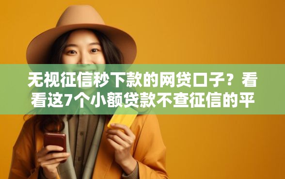 无视征信秒下款的网贷口子?看看这7个小额贷款不查征信的平台怎么样 无视征信秒下款的网贷口子?看看这7个小额贷款不查征信的平台怎么样