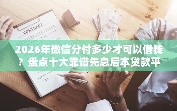 2026年微信分付多少才可以借钱？盘点十大靠谱先息后本贷款平台