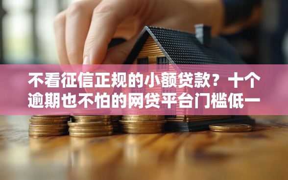 不看征信正规的小额贷款？十个逾期也不怕的网贷平台门槛低一点的平台