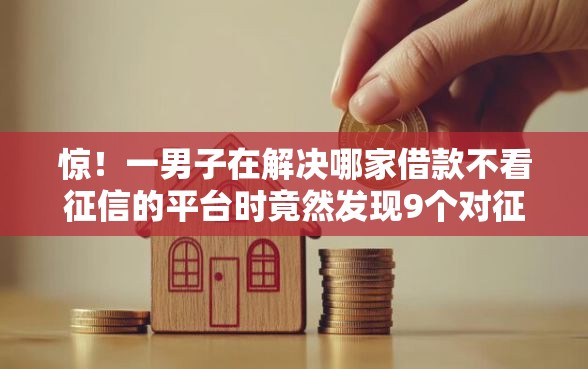 惊!一男子在解决哪家借款不看征信的平台时竟然发现9个对征信宽松的网贷软件,事后分享了出来 惊!一男子在解决哪家借款不看征信的平台时竟然发现9个对征信宽松的网贷软件,事后分享了出来
