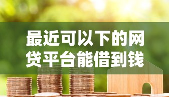 最近可以下的网贷平台能借到钱吗?5千元无门槛借款6个平台推荐 最近可以下的网贷平台能借到钱吗?5千元无门槛借款6个平台推荐