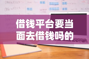 借钱平台要当面去借钱吗的话，可以看看这5个凭信用分不看征信的贷款平台