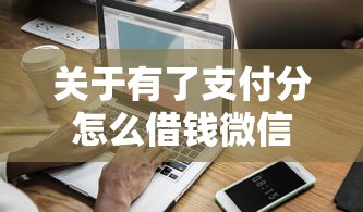 关于有了支付分怎么借钱微信，推荐7个网黑全拒能下款的口子给你