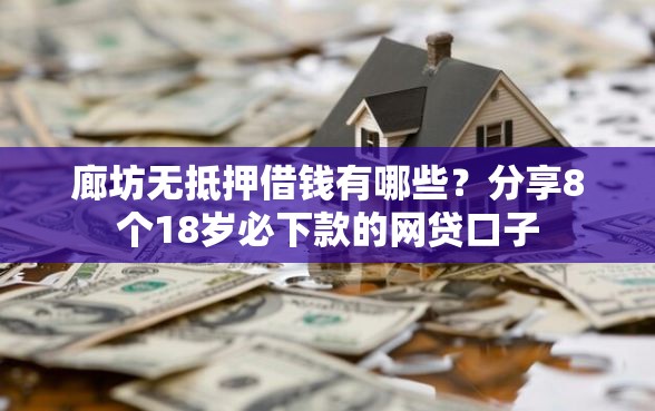 廊坊无抵押借钱有哪些？分享8个18岁必下款的网贷口子