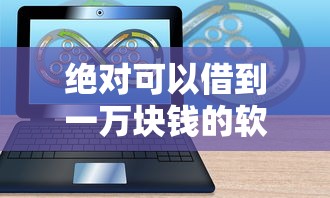 绝对可以借到一万块钱的软件有哪些拢共有哪些选择？6个1000至5000的小额贷款平台详解