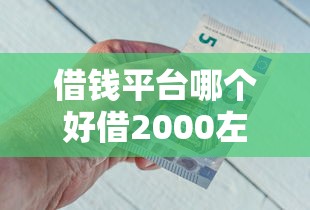 借钱平台哪个好借2000左右？盘点最新9个17岁借钱平台
