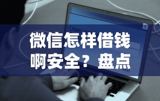 微信怎样借钱啊安全？盘点最新7个平台贷款好