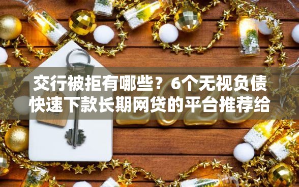 交行被拒有哪些？6个无视负债快速下款长期网贷的平台推荐给你