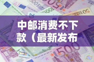中邮消费不下款（最新发布！）6个利息比较低的贷款平台